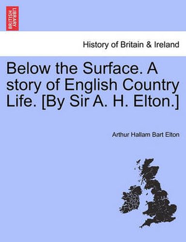 Cover image for Below the Surface. a Story of English Country Life. [By Sir A. H. Elton.]