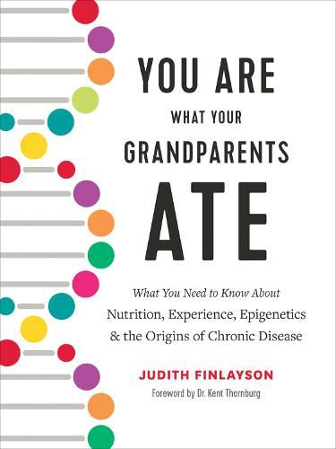 You Are What Your Grandparents Ate: What You Need to Know about Nutrition, Experience, Epigenetics and the Origins of Chronic Disease