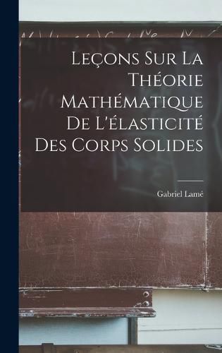 Lecons Sur la Theorie Mathematique de L'elasticite des Corps Solides