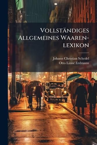Cover image for Vollst Ndiges Allgemeines Waaren-Lexikon: F R Kaufleute, Commission Re, Fabrikanten Und Gesch Ftsleute .... a - L