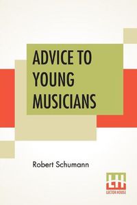 Cover image for Advice To Young Musicians: Translated From German By Henry Hugo Pierson