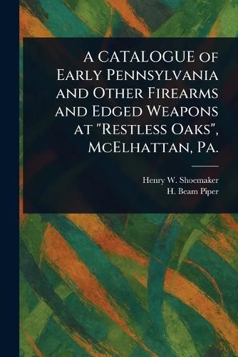 Cover image for A CATALOGUE of Early Pennsylvania and Other Firearms and Edged Weapons at "Restless Oaks", McElhattan, Pa.