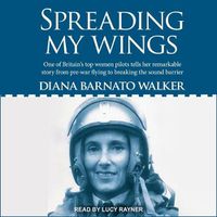 Cover image for Spreading My Wings: One of Britain's Top Women Pilots Tells Her Remarkable Story from Pre-War Flying to Breaking the Sound Barrier