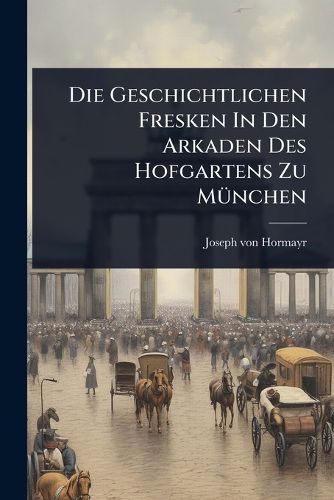Cover image for Die Geschichtlichen Fresken In Den Arkaden Des Hofgartens Zu MA1/4nchen