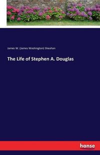 Cover image for The Life of Stephen A. Douglas