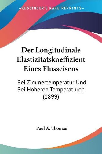 Cover image for Der Longitudinale Elastizitatskoeffizient Eines Flusseisens: Bei Zimmertemperatur Und Bei Hoheren Temperaturen (1899)
