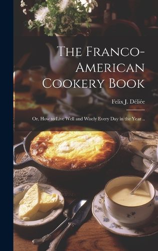 Cover image for The Franco-American Cookery Book; or, How to Live Well and Wisely Every day in the Year ..