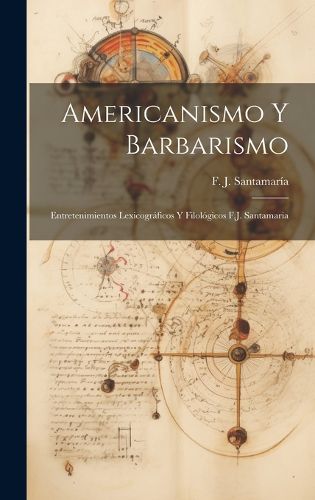 Cover image for Americanismo y Barbarismo; Entretenimientos Lexicograficos y Filologicos F.J. Santamaria