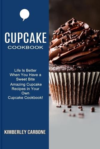 Cover image for Cupcake Cookbook: Amazing Cupcake Recipes in Your Own Cupcake Cookbook! (Life Is Better When You Have a Sweet Bite)