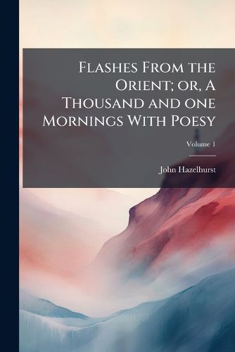 Cover image for Flashes from the Orient; Or, a Thousand and One Mornings with Poesy