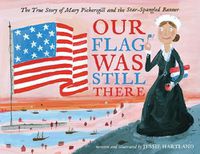 Cover image for Our Flag Was Still There: The True Story of Mary Pickersgill and the Star-Spangled Banner