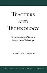 Cover image for Teachers and Technology: Understanding the Teacher's Perspective of Technology