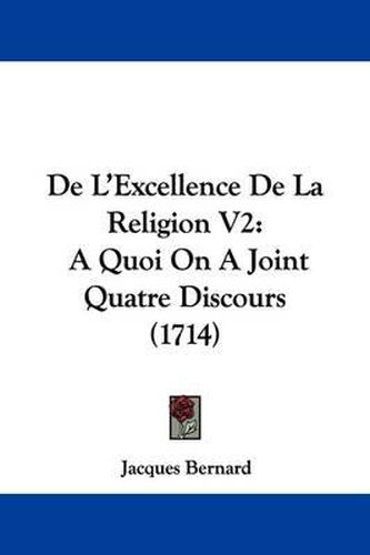 de L'Excellence de La Religion V2: A Quoi on a Joint Quatre Discours (1714)