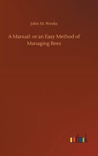 A Manual: or an Easy Method of Managing Bees