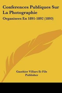 Cover image for Conferences Publiques Sur La Photographie: Organisees En 1891-1892 (1893)