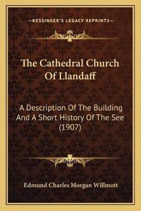 Cover image for The Cathedral Church of Llandaff: A Description of the Building and a Short History of the See (1907)