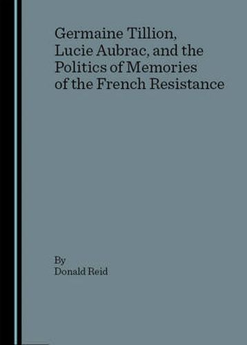 Cover image for Germaine Tillion, Lucie Aubrac, and the Politics of Memories of the  French Resistance