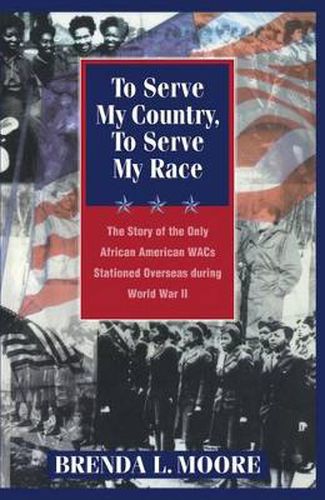 Cover image for To Serve My Country, to Serve My Race: The Story of the Only African-American WACS Stationed Overseas During World War II
