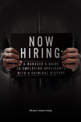 Now Hiring: A Manager's Guide to Employing Applicants with a Criminal History