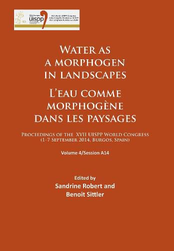 Cover image for Water as a morphogen in landscapes/L'eau comme morphogene dans les paysages: Proceedings of the XVII UISPP World Congress (1-7 September 2014, Burgos, Spain) Volume 4/Session A14