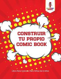 Cover image for Construir Tu Propio Comic Book: Libro Para Colorear Para Ninas De 6 Anos