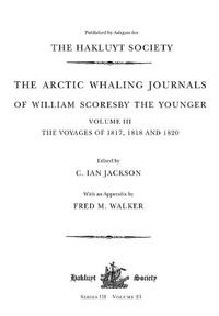 Cover image for The Arctic Whaling Journals of William Scoresby the Younger (1789-1857): Volume III: The voyages of 1817, 1818 and 1820