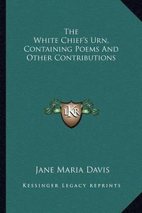 Cover image for The White Chief's Urn, Containing Poems and Other Contributions