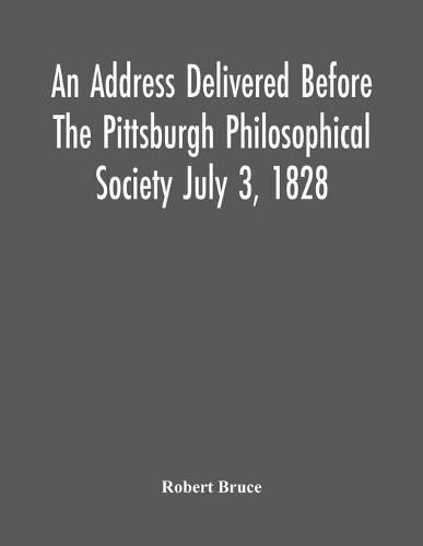 Cover image for An Address Delivered Before The Pittsburgh Philosophical Society July 3, 1828