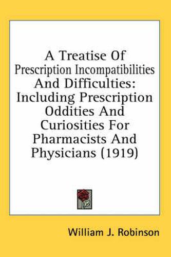 A Treatise of Prescription Incompatibilities and Difficulties: Including Prescription Oddities and Curiosities for Pharmacists and Physicians (1919)