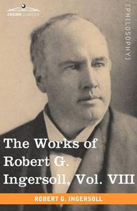 Cover image for The Works of Robert G. Ingersoll, Vol. VIII (in 12 Volumes)
