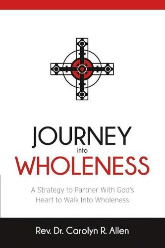 Journey Into Wholeness: A Strategy to Partner With God's Heart to Walk Into Wholeness.