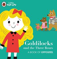 Cover image for Little Pop-Ups: Goldilocks and the Three Bears: A Book of Opposites