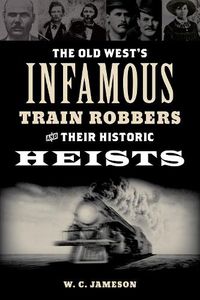 Cover image for The Old West's Infamous Train Robbers and their Historic Heists