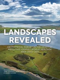 Cover image for Landscapes Revealed: Geophysical Survey in the Heart of Neolithic Orkney World Heritage Area 2002-2011
