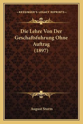 Cover image for Die Lehre Von Der Geschaftsfuhrung Ohne Auftrag (1897)
