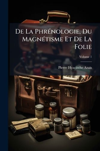 Cover image for de La Phrnologie, Du Magntisme Et de La Folie: Ouvrage DDI La Mmoire de Broussais, Volume 1