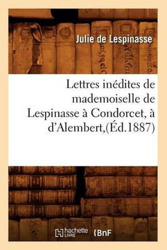 Lettres Inedites de Mademoiselle de Lespinasse A Condorcet, A d'Alembert, (Ed.1887)