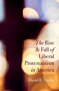 Cover image for The Rise and Fall of Liberal Protestantism in America