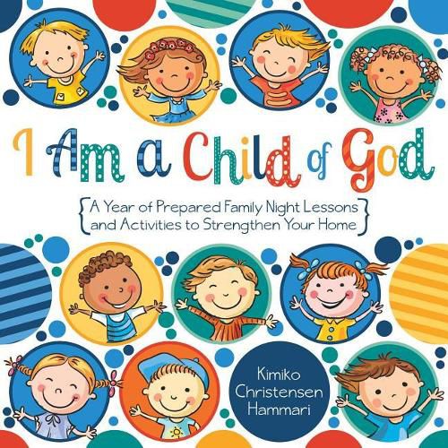 I Am a Child of God: A Year of Family Night Lessons and Activities to Strengthen Your Home