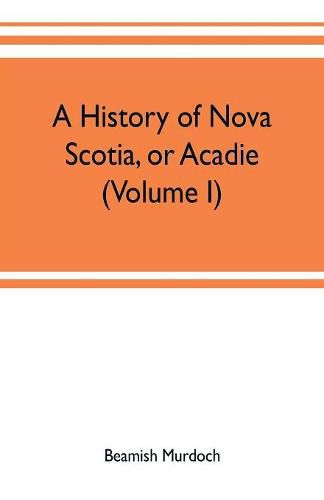 Cover image for A history of Nova Scotia, or Acadie (Volume I)