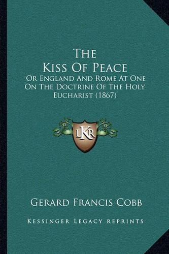 The Kiss of Peace: Or England and Rome at One on the Doctrine of the Holy Eucharist (1867)