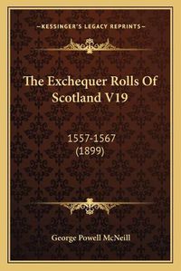 Cover image for The Exchequer Rolls of Scotland V19: 1557-1567 (1899)