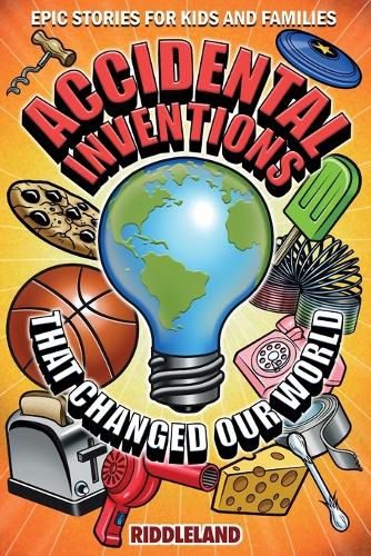 Cover image for Epic Stories For Kids and Family - Accidental Inventions That Changed Our World: Fascinating Origins of Inventions to Inspire Young Readers