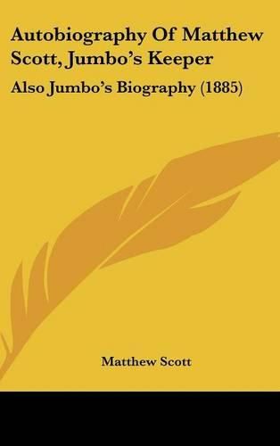 Cover image for Autobiography of Matthew Scott, Jumbo's Keeper: Also Jumbo's Biography (1885)