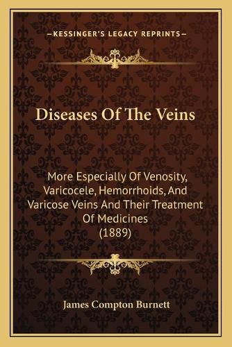 Diseases of the Veins: More Especially of Venosity, Varicocele, Hemorrhoids, and Varicose Veins and Their Treatment of Medicines (1889)