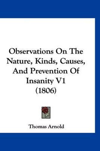 Cover image for Observations on the Nature, Kinds, Causes, and Prevention of Insanity V1 (1806)