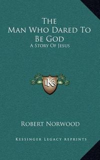 Cover image for The Man Who Dared to Be God: A Story of Jesus