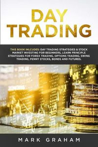 Cover image for Day Trading: This Book Includes: Day Trading Strategies & Stock Market Investing for Beginners, Learn Principle Strategies for Forex Trading, Options Trading, Swing Trading, Penny Stocks, Bonds and Futures