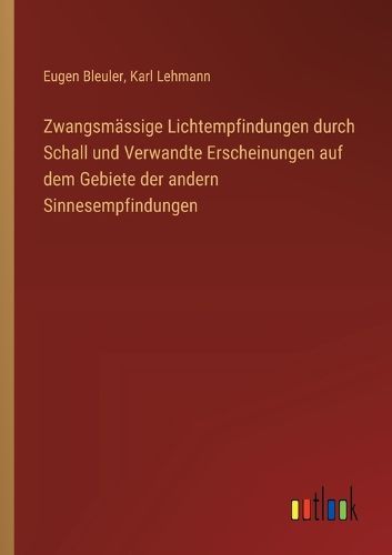 Cover image for Zwangsmaessige Lichtempfindungen durch Schall und Verwandte Erscheinungen auf dem Gebiete der andern Sinnesempfindungen