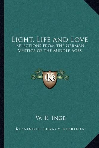 Cover image for Light, Life and Love: Selections from the German Mystics of the Middle Ages